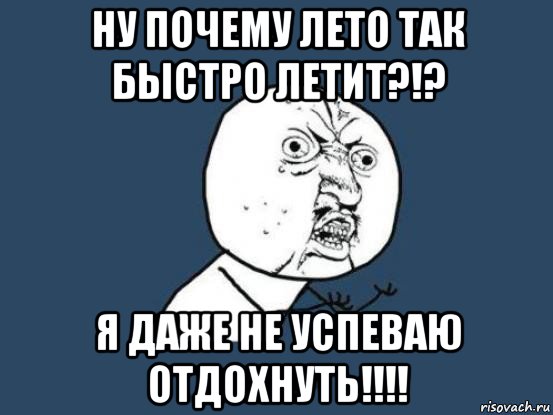 ну почему лето так быстро летит?!? я даже не успеваю отдохнуть!!!!, Мем Ну почему