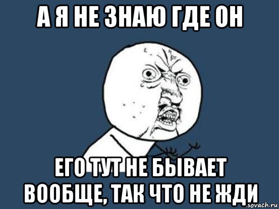 а я не знаю где он его тут не бывает вообще, так что не жди