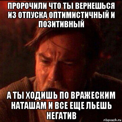 пророчили что ты вернешься из отпуска оптимистичный и позитивный а ты ходишь по вражеским наташам и все еще льешь негатив, Мем Оби Ван Киноби