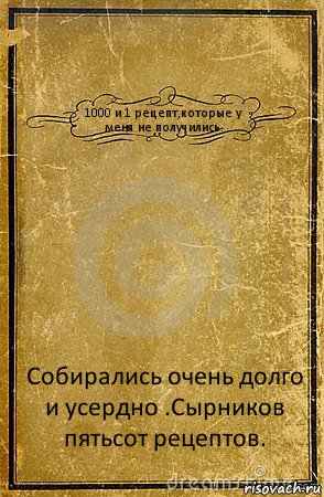 1000 и 1 рецепт,которые у меня не получились. Собирались очень долго и усердно .Сырников пятьсот рецептов., Комикс обложка книги