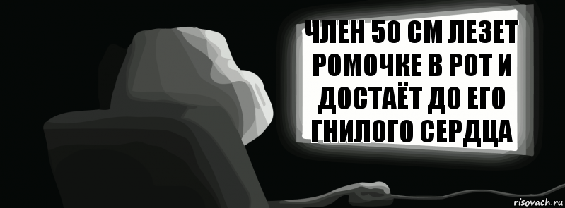 Член 50 см лезет ромочке в рот и достаёт до его гнилого сердца  