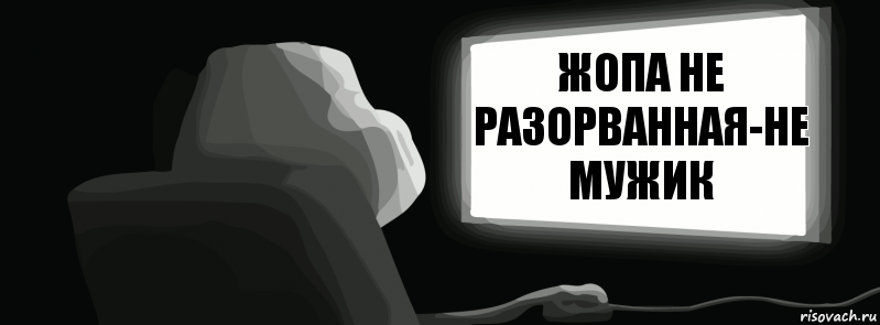 Жопа не разорванная-не мужик  