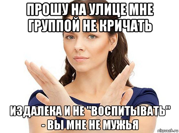 прошу на улице мне группой не кричать издалека и не "воспитывать" - вы мне не мужья, Мем Огромная просьба