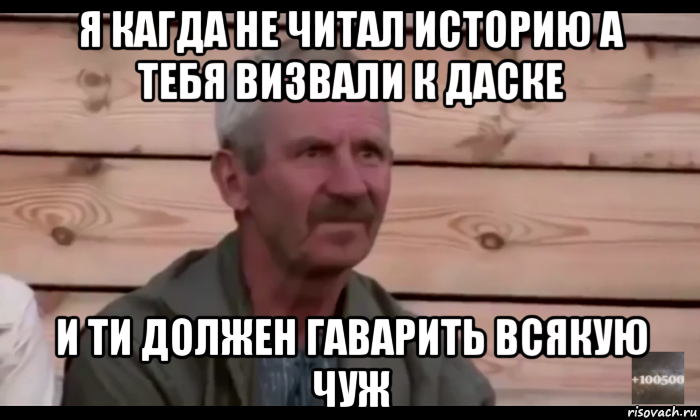 я кагда не читал историю а тебя визвали к даске и ти должен гаварить всякую чуж, Мем  Охуевающий дед