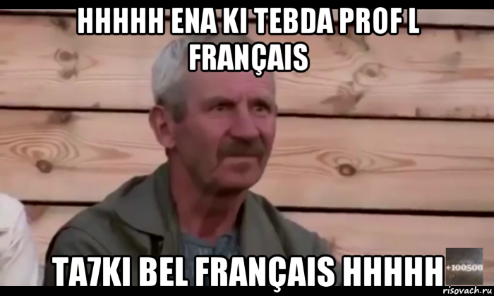 hhhhh ena ki tebda prof l français ta7ki bel français hhhhh, Мем  Охуевающий дед