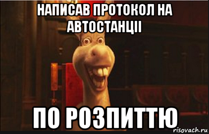 написав протокол на автостанціі по розпиттю, Мем Осел из Шрека