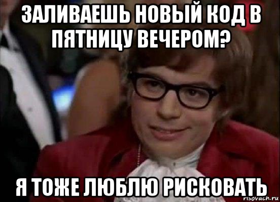 заливаешь новый код в пятницу вечером? я тоже люблю рисковать, Мем Остин Пауэрс (я тоже люблю рисковать)