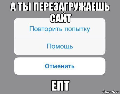 а ты перезагружаешь сайт епт, Мем Отменить Помощь Повторить попытку