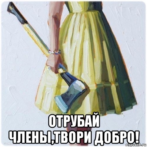  отрубай члены,твори добро!