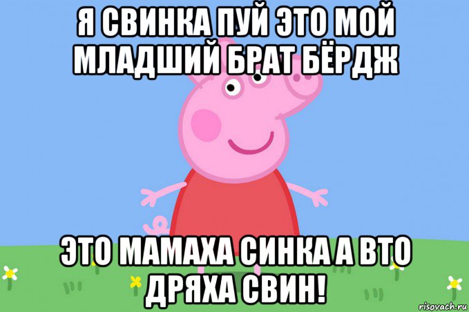 я свинка пуй это мой младший брат бёрдж это мамаха синка а вто дряха свин!, Мем Пеппа