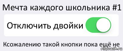 Мечта каждого школьника #1 Отключить двойки Ксожалению такой кнопки пока ещё не