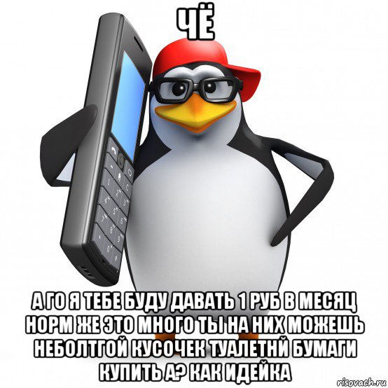 чё а го я тебе буду давать 1 руб в месяц норм же это много ты на них можешь неболтгой кусочек туалетнй бумаги купить а? как идейка, Мем   Пингвин звонит