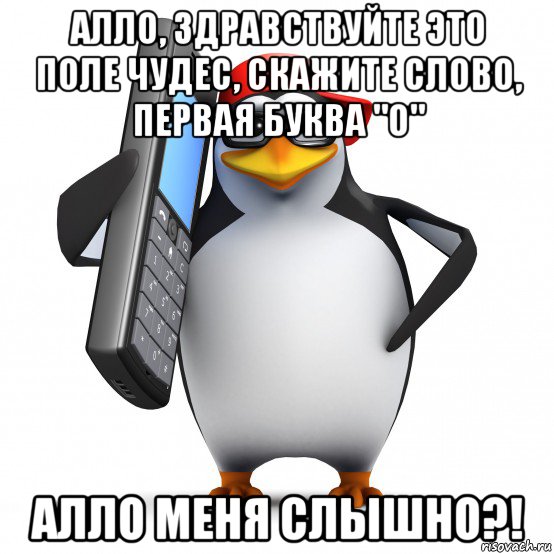 алло, здравствуйте это поле чудес, скажите слово, первая буква "о" алло меня слышно?!, Мем   Пингвин звонит