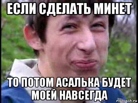 если сделать минет то потом асалька будет моей навсегда, Мем  Пиздун