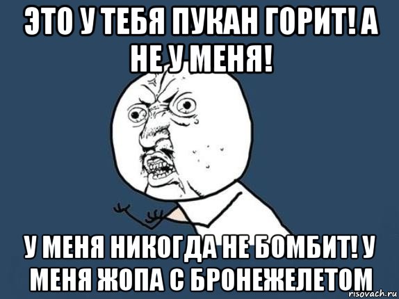 это у тебя пукан горит! а не у меня! у меня никогда не бомбит! у меня жопа с бронежелетом, Мем  почему мем