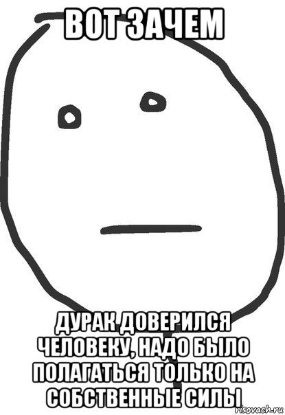 вот зачем дурак доверился человеку, надо было полагаться только на собственные силы