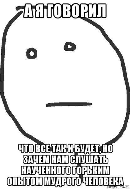 а я говорил что все так и будет, но зачем нам слушать наученного горьким опытом мудрого человека