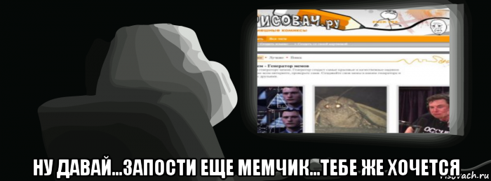  ну давай...запости еще мемчик...тебе же хочется