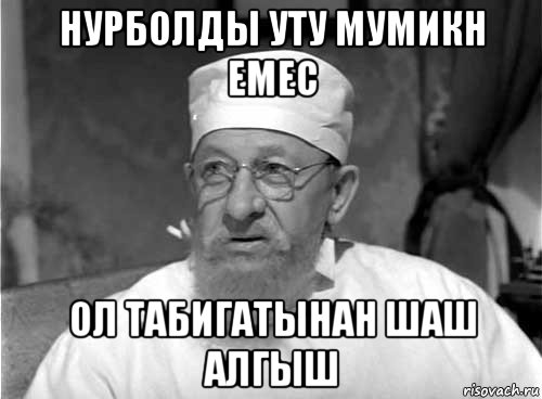 нурболды уту мумикн емес ол табигатынан шаш алгыш, Мем Профессор Преображенский