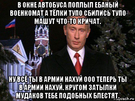 в окне автобуса поплыл ебаный военкомат а тёлки тупо сбились тупо машут что-то кричат. ну всё ты в армии нахуй ооо теперь ты в армии нахуй. кругом затылки мудаков тебе подобных блестят., Мем Путин НГ