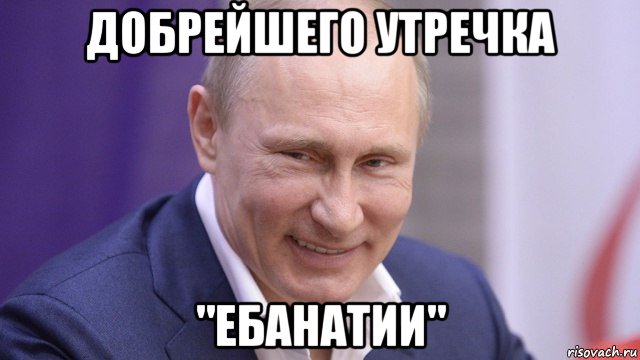 добрейшего утречка "ебанатии", Мем Путин