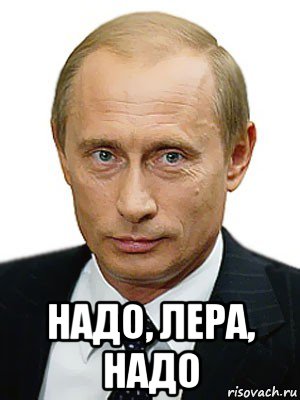  надо, лера, надо, Мем Путин