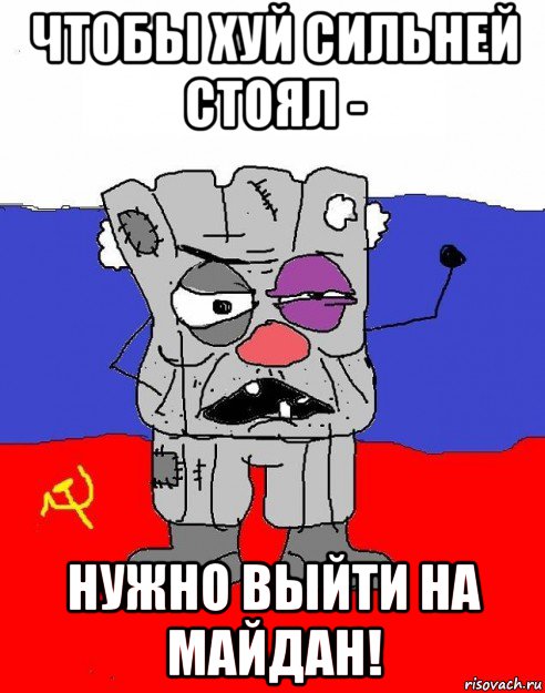 чтобы хуй сильней стоял - нужно выйти на майдан!