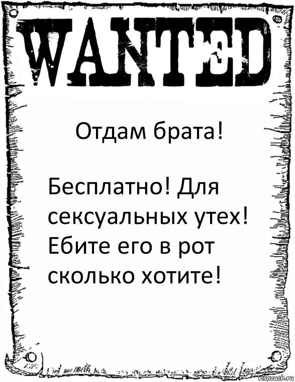 Отдам брата! Бесплатно! Для сексуальных утех! Ебите его в рот сколько хотите!