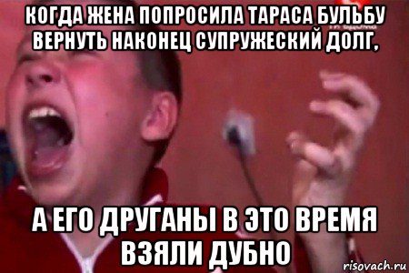 когда жена попросила тараса бульбу вернуть наконец супружеский долг, а его друганы в это время взяли дубно, Мем  Сашко Фокин орет