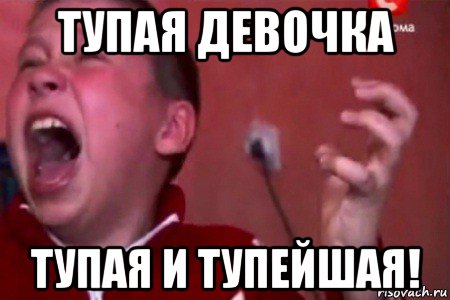 тупая девочка тупая и тупейшая!