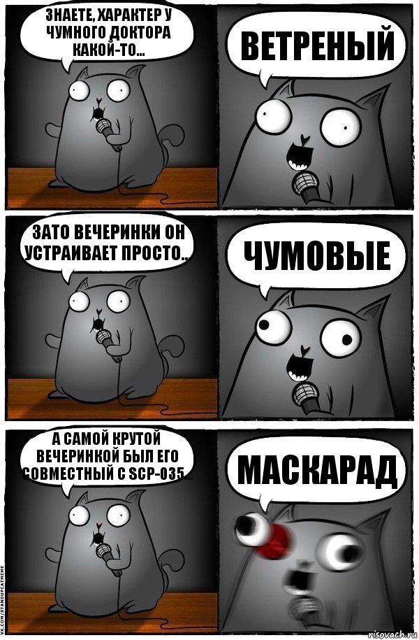 Знаете, характер у Чумного доктора какой-то... ВЕТРЕНЫЙ Зато вечеринки он устраивает просто... ЧУМОВЫЕ А самой крутой вечеринкой был его совместный с SCP-035... МАСКАРАД, Комикс  Стендап-кот