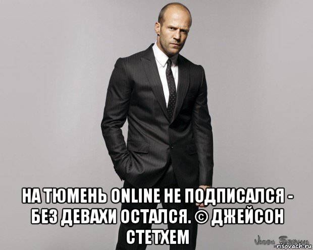  на тюмень online не подписался - без девахи остался. © джейсон стетхем