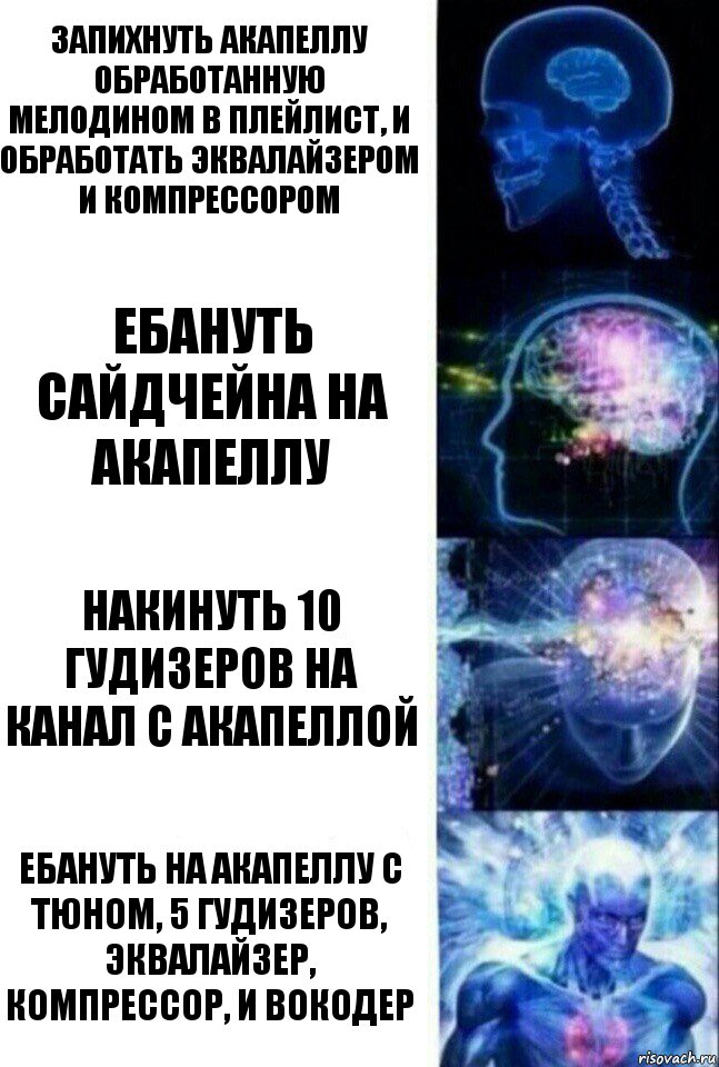 Запихнуть акапеллу обработанную мелодином в плейлист, и обработать эквалайзером и компрессором Ебануть сайдчейна на акапеллу Накинуть 10 гудизеров на канал с акапеллой Ебануть на акапеллу с тюном, 5 гудизеров, эквалайзер, компрессор, и вокодер, Комикс  Сверхразум