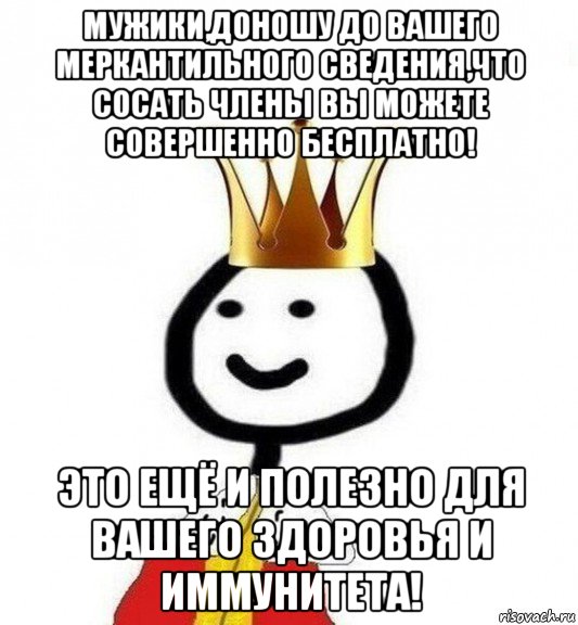 мужики,доношу до вашего меркантильного сведения,что сосать члены вы можете совершенно бесплатно! это ещё и полезно для вашего здоровья и иммунитета!, Мем Теребонька Царь