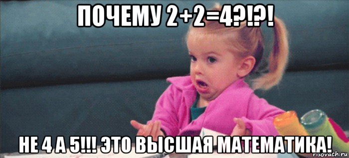 почему 2+2=4?!?! не 4 а 5!!! это высшая математика!, Мем  Ты говоришь (девочка возмущается)