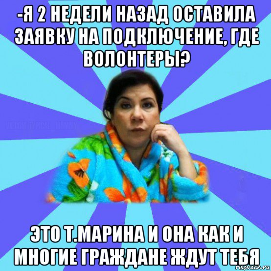 -я 2 недели назад оставила заявку на подключение, где волонтеры? это т.марина и она как и многие граждане ждут тебя, Мем типичная мама