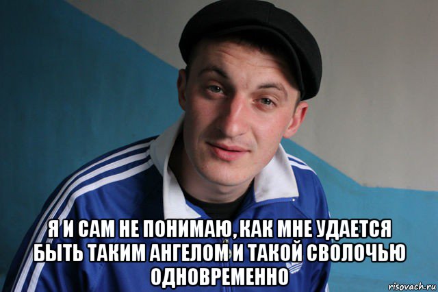  я и сам не понимаю, как мне удается быть тaким ангeлом и такой сволочью одновременно, Мем Типичный гопник