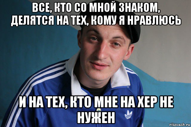 все, кто со мной знаком, делятся на тех, кому я нравлюсь и на тех, кто мне на хер не нужен, Мем Типичный гопник