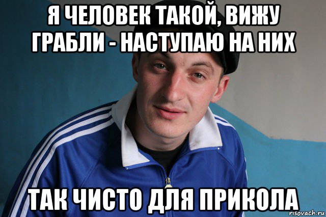 я человек такой, вижу грабли - наступаю на них так чисто для прикола, Мем Типичный гопник