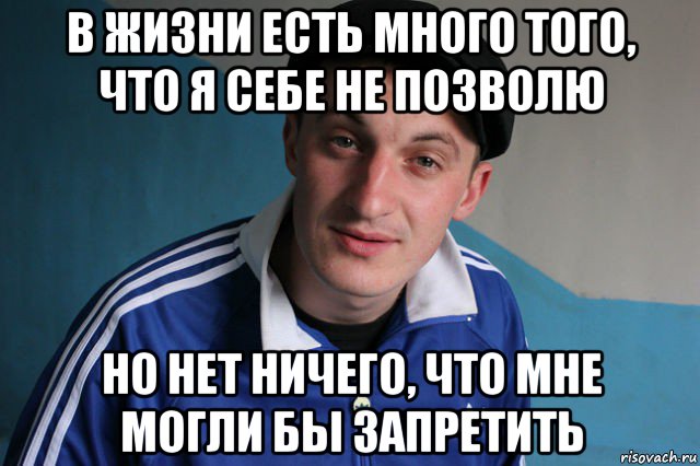 в жизни есть много того, что я себе не позволю но нет ничего, что мне могли бы запретить, Мем Типичный гопник