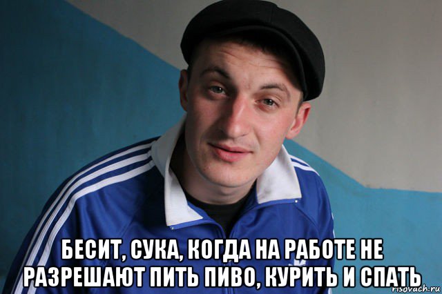  бесит, сука, когда на работе не разрешают пить пиво, курить и спать, Мем Типичный гопник