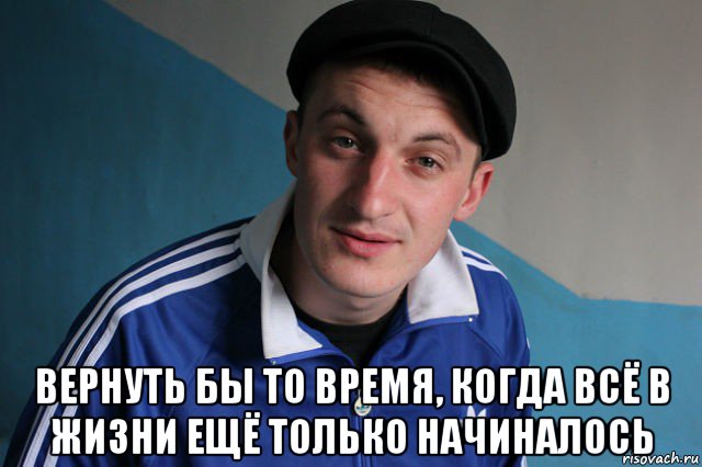  вернуть бы то время, когда всё в жизни ещё только начиналось, Мем Типичный гопник