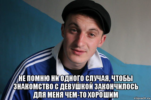  не помню ни одного случая, чтобы знакомство с девушкой закончилось для меня чем-то хорошим, Мем Типичный гопник