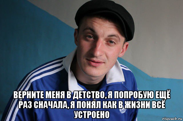  верните меня в детство, я попробую ещё раз сначала, я понял как в жизни всё устроено, Мем Типичный гопник