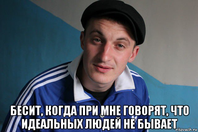  бесит, когда при мне говорят, что идеальных людей не бывает, Мем Типичный гопник