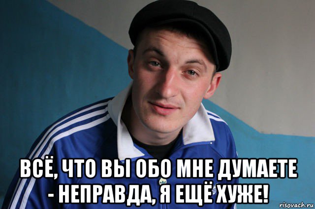  всё, что вы обо мне думаете - неправда, я ещё хуже!, Мем Типичный гопник