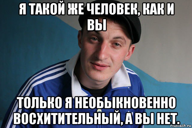 я такой же человек, как и вы только я необыкновенно восхитительный, а вы нет., Мем Типичный гопник