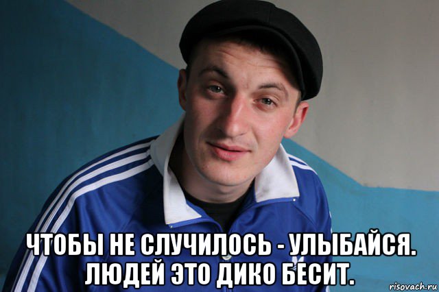  чтобы не случилось - улыбайся. людей это дико бесит., Мем Типичный гопник