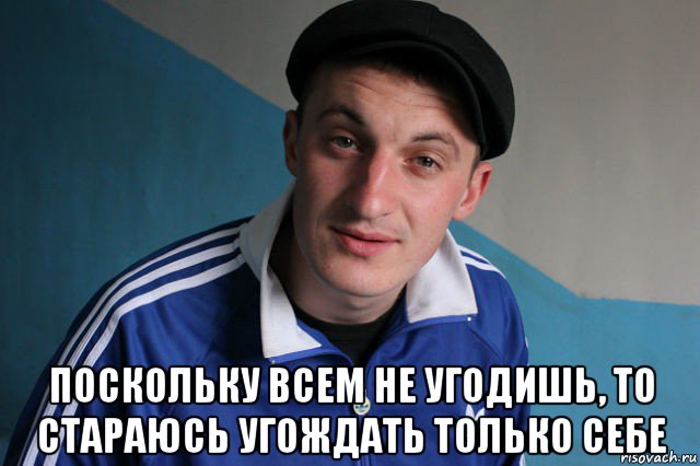  поскольку всем не угодишь, то стараюсь угождать только себе, Мем Типичный гопник