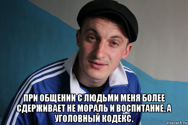  при общении с людьми меня более сдерживает не мораль и воспитание, а уголовный кодекс., Мем Типичный гопник